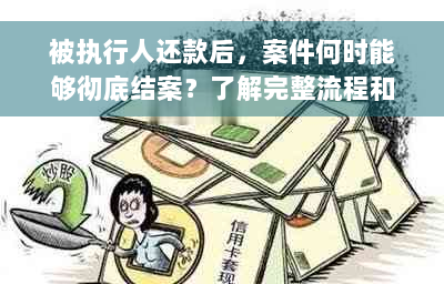 被执行人还款后，案件何时能够彻底结案？了解完整流程和时间表