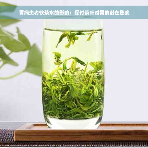 胃病患者饮茶水的影响：探讨茶叶对胃的潜在影响