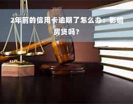 2年前的信用卡逾期了怎么办：影响房贷吗？