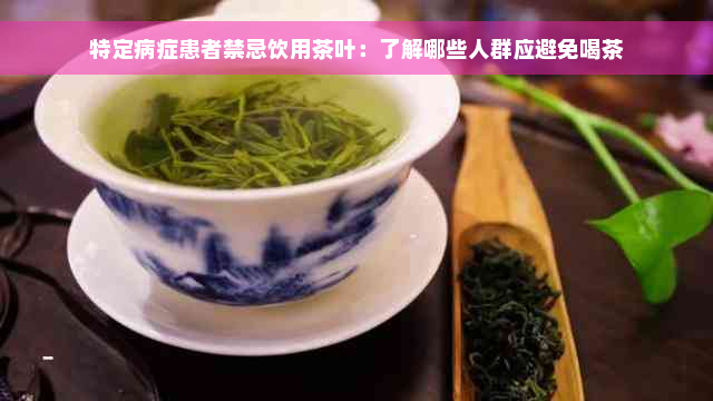 特定病症患者禁忌饮用茶叶：了解哪些人群应避免喝茶