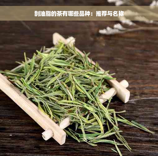 刮油脂的茶有哪些品种：推荐与名称