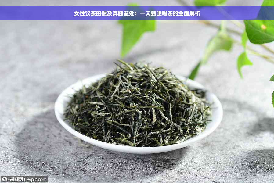 女性饮茶的惯及其健益处：一天到晚喝茶的全面解析