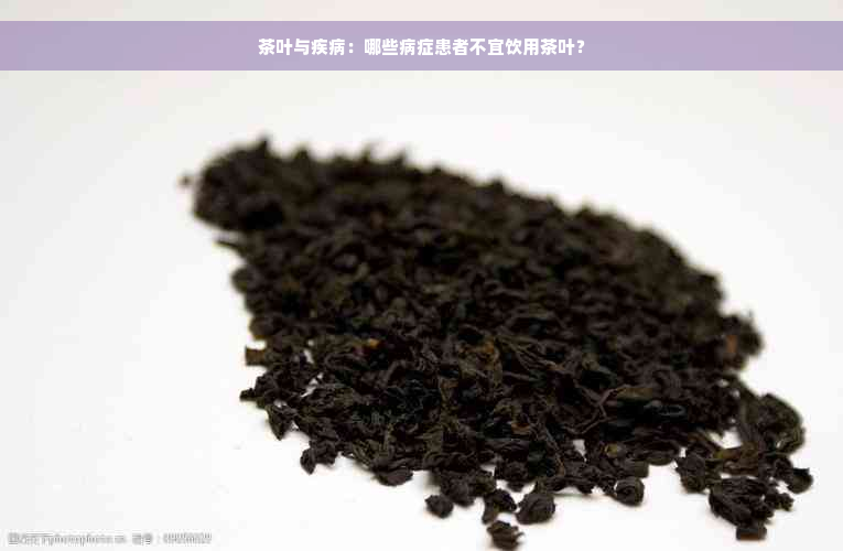 茶叶与疾病：哪些病症患者不宜饮用茶叶？