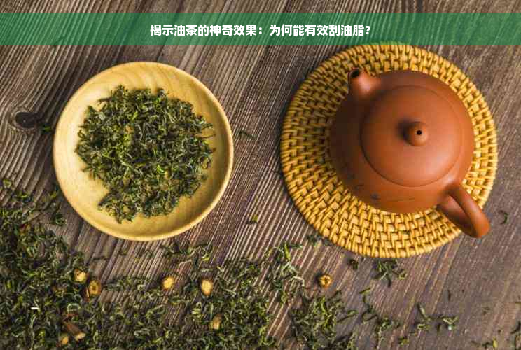 揭示油茶的神奇效果：为何能有效刮油脂？