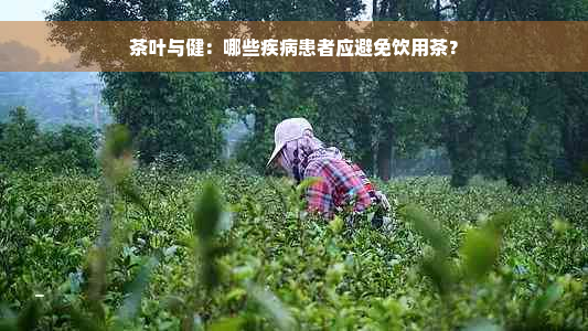 茶叶与健：哪些疾病患者应避免饮用茶？