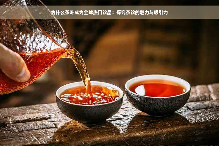 为什么茶叶成为全球热门饮品：探究茶饮的魅力与吸引力