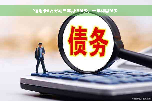 '信用卡6万分期三年月供多少，一年利息多少'