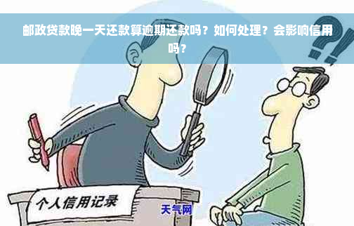 邮政贷款晚一天还款算逾期还款吗？如何处理？会影响信用吗？