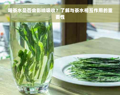 喝茶水是否会影响吸收？了解与茶水相互作用的重要性