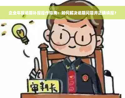 企业年报逾期补报操作指南：如何解决逾期问题并正确填报？