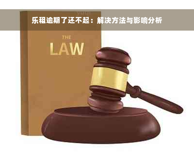 乐租逾期了还不起：解决方法与影响分析