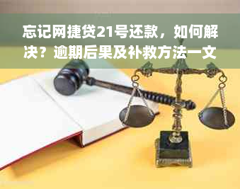 忘记网捷贷21号还款，如何解决？逾期后果及补救方法一文详解