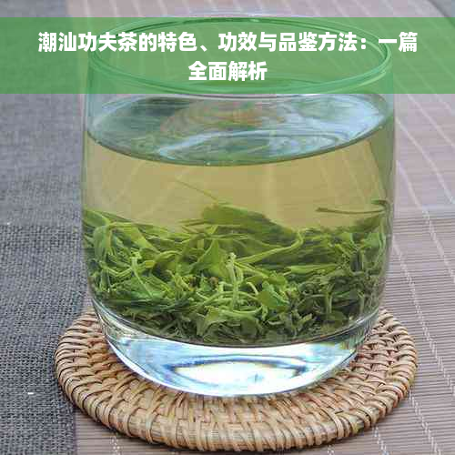 潮汕功夫茶的特色、功效与品鉴方法：一篇全面解析