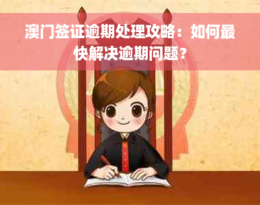 澳门签证逾期处理攻略：如何最快解决逾期问题？