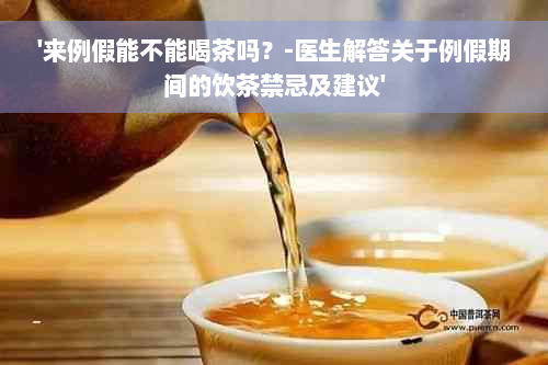 '来例假能不能喝茶吗？-医生解答关于例假期间的饮茶禁忌及建议'