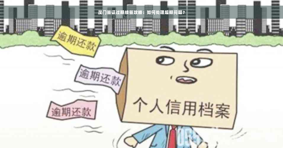 澳门签证过期续签攻略：如何处理超期问题？