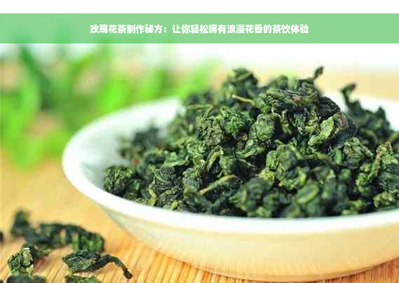 玫瑰花茶制作秘方：让你轻松拥有浪漫花香的茶饮体验