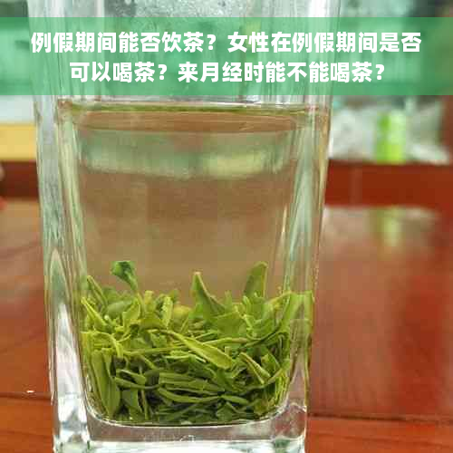 例假期间能否饮茶？女性在例假期间是否可以喝茶？来月经时能不能喝茶？