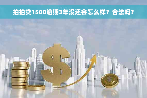 拍拍贷1500逾期3年没还会怎么样？合法吗？