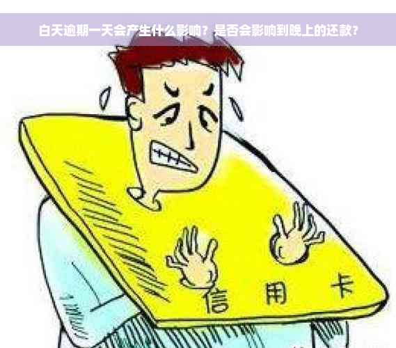 白天逾期一天会产生什么影响？是否会影响到晚上的还款？