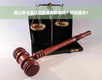 用公务卡自己还款会有影响吗？如何操作？