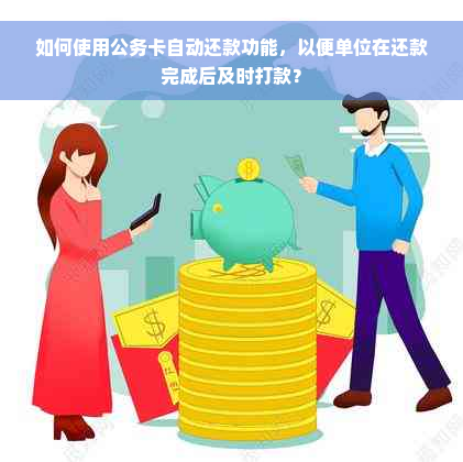 如何使用公务卡自动还款功能，以便单位在还款完成后及时打款？