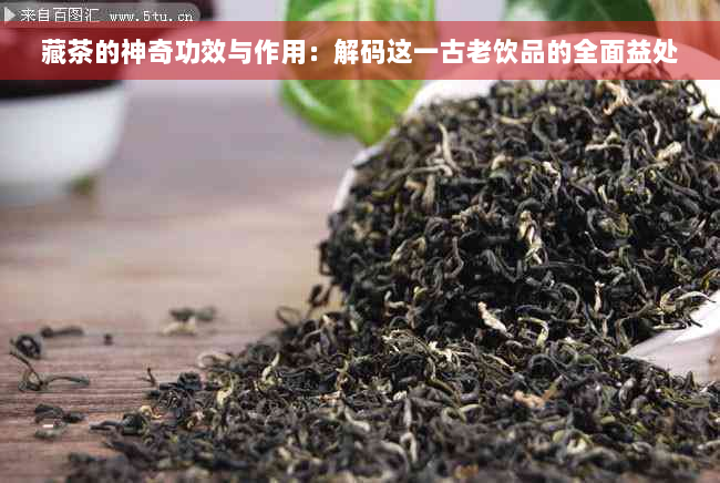 藏茶的神奇功效与作用：解码这一古老饮品的全面益处