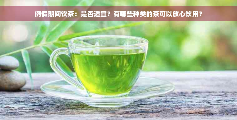 例假期间饮茶：是否适宜？有哪些种类的茶可以放心饮用？