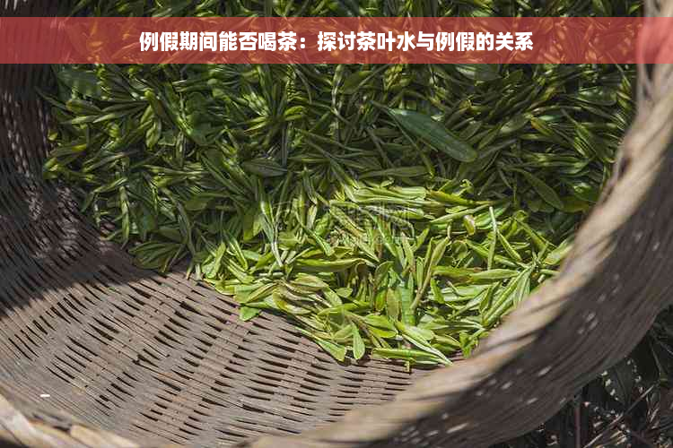 例假期间能否喝茶：探讨茶叶水与例假的关系