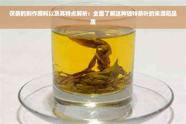 茯茶的制作原料以及其特点解析：全面了解这种独特茶叶的来源和品质