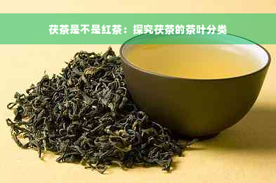 茯茶是不是红茶：探究茯茶的茶叶分类