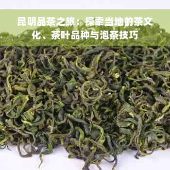 昆明品茶之旅：探索当地的茶文化、茶叶品种与泡茶技巧