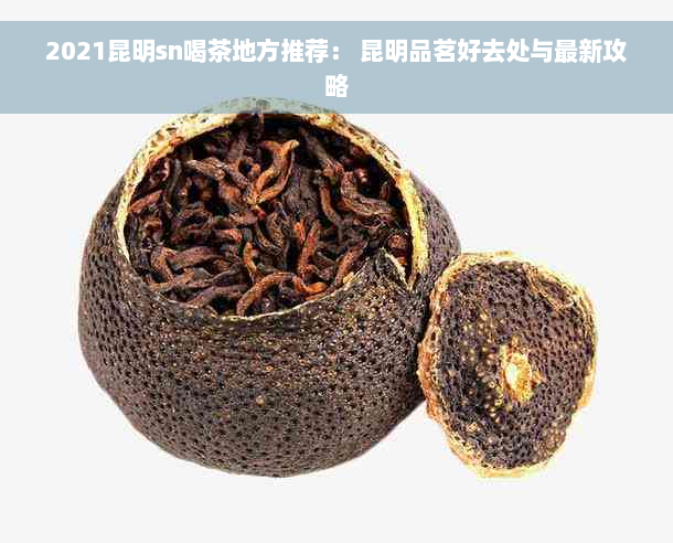 2021昆明sn喝茶地方推荐： 昆明品茗好去处与最新攻略