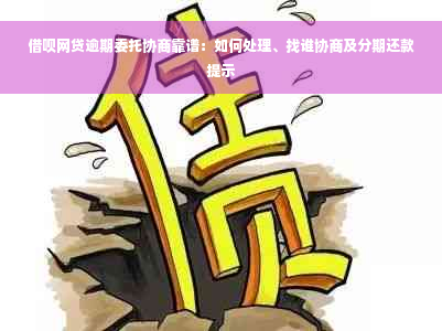 借呗网贷逾期委托协商靠谱：如何处理、找谁协商及分期还款提示