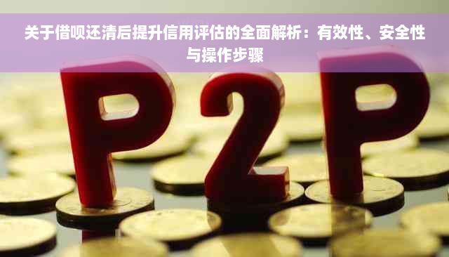 关于借呗还清后提升信用评估的全面解析：有效性、安全性与操作步骤