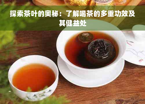 探索茶叶的奥秘：了解喝茶的多重功效及其健益处