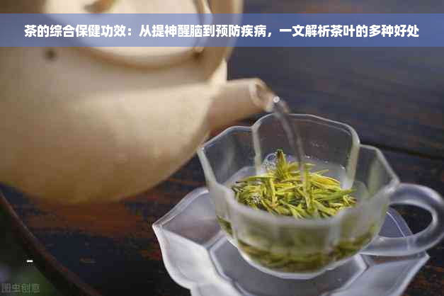 茶的综合保健功效：从提神醒脑到预防疾病，一文解析茶叶的多种好处