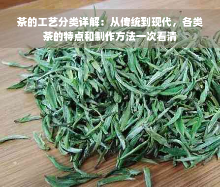 茶的工艺分类详解：从传统到现代，各类茶的特点和制作方法一次看清