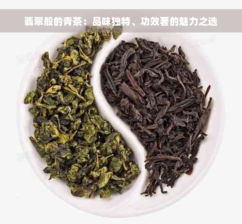 翡翠般的青茶：品味独特、功效著的魅力之选