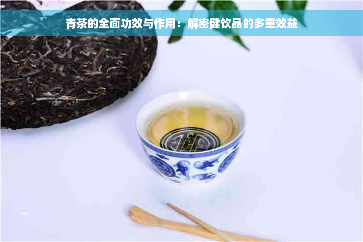 青茶的全面功效与作用：解密健饮品的多重效益