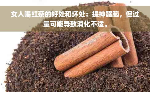 女人喝红茶的好处和坏处：提神醒脑，但过量可能导致消化不适。