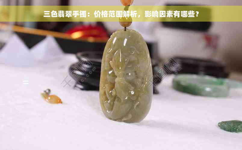 三色翡翠手镯：价格范围解析，影响因素有哪些？