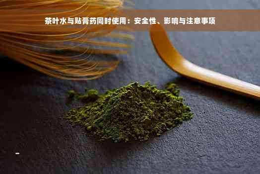 茶叶水与贴膏药同时使用：安全性、影响与注意事项