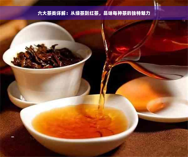 六大茶类详解：从绿茶到红茶，品味每种茶的独特魅力