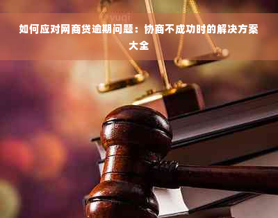 如何应对网商贷逾期问题：协商不成功时的解决方案大全