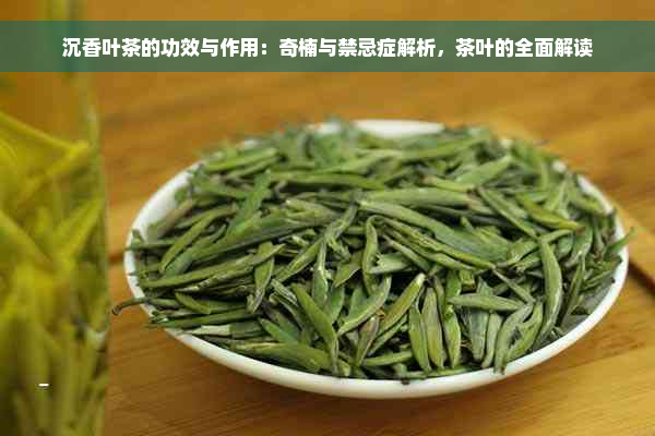 沉香叶茶的功效与作用：奇楠与禁忌症解析，茶叶的全面解读