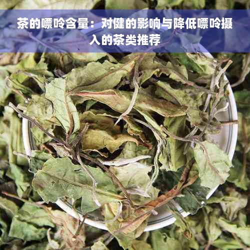 茶的嘌呤含量：对健的影响与降低嘌呤摄入的茶类推荐