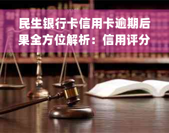 民生银行卡信用卡逾期后果全方位解析：信用评分受损、罚息、催收等一网打尽