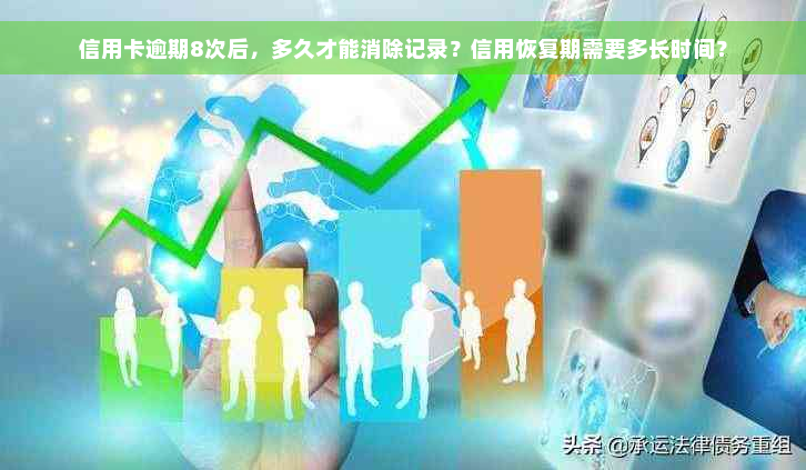 信用卡逾期8次后，多久才能消除记录？信用恢复期需要多长时间？