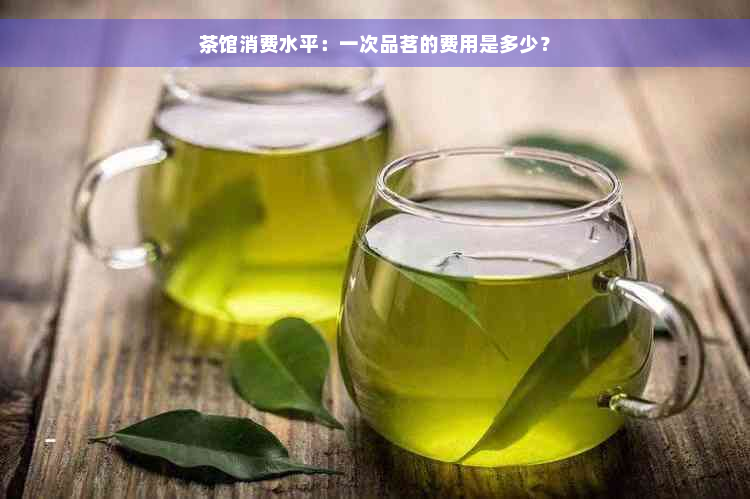 茶馆消费水平：一次品茗的费用是多少？